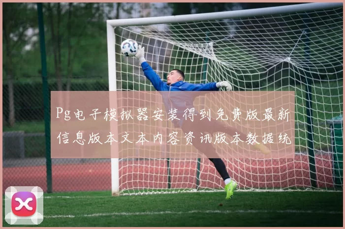 Pg电子模拟器安装得到免费版最新信息版本文本内容资讯版本数据统计资料文稿版