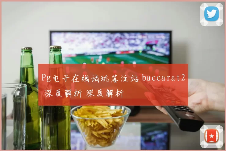 Pg电子在线试玩落注站 baccarat2 深度解析 深度解析