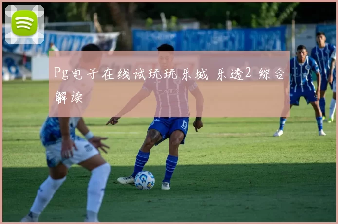 Pg电子在线试玩玩乐城 乐透2 综合解读