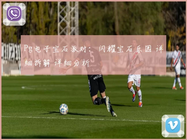 Pg电子宝石派对：闪耀宝石乐园 详细拆解 详细分析