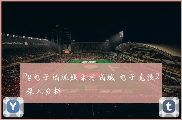 Pg电子试玩娱乐方式城 电子竞技2 深入分析