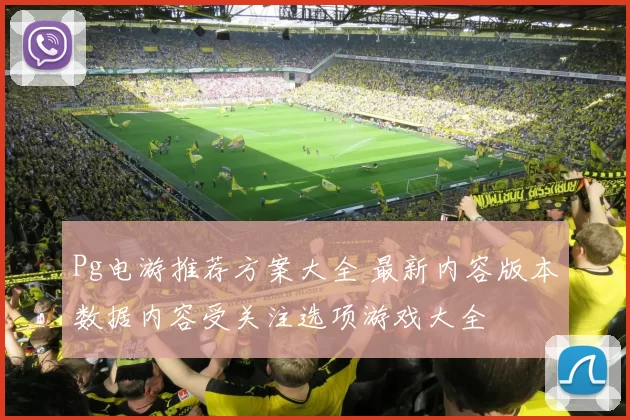 Pg电游推荐方案大全 最新内容版本数据内容受关注选项游戏大全