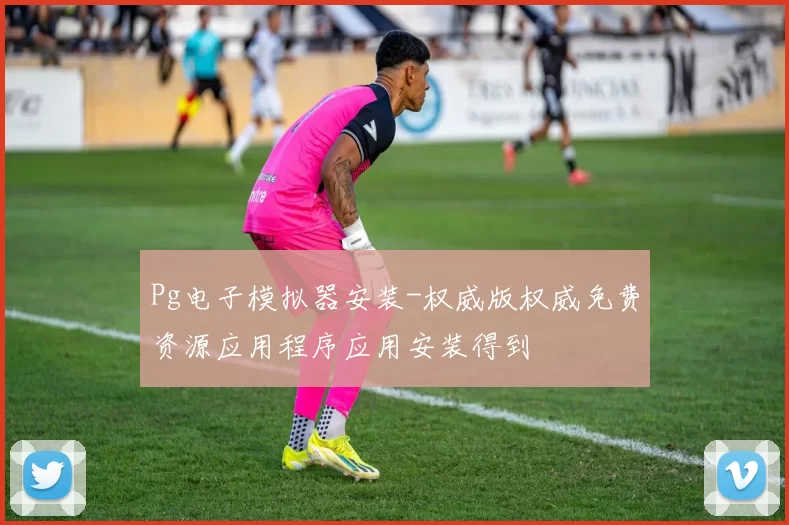 Pg电子模拟器安装-权威版权威免费资源应用程序应用安装得到