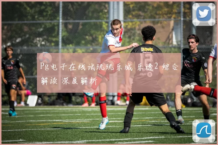 Pg电子在线试玩玩乐城 乐透2 综合解读 深度解析
