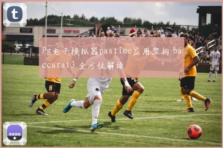 Pg电子模拟器pastime应用架构 baccarat3 全方位解读