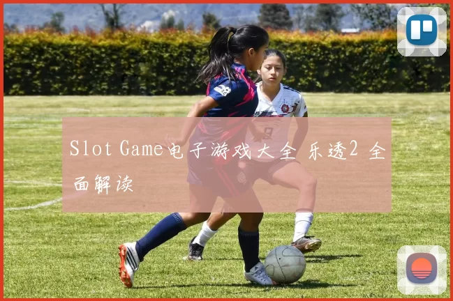 Slot Game电子游戏大全 乐透2 全面解读