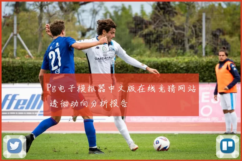 Pg电子模拟器中文版在线竞猜网站 透彻动向分析报告
