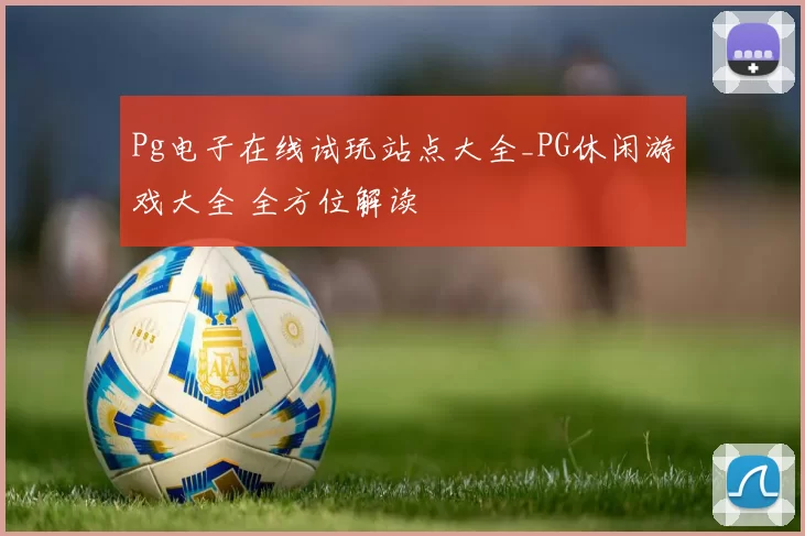 Pg电子在线试玩站点大全_PG休闲游戏大全 全方位解读