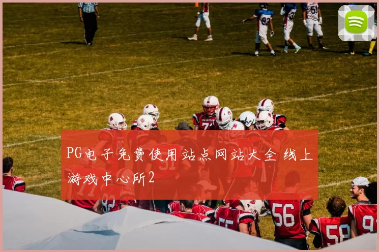 PG电子免费使用站点网站大全 线上游戏中心所2
