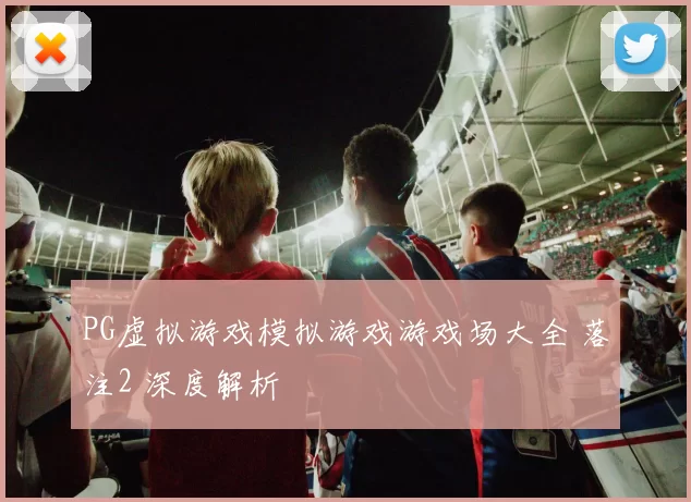 PG虚拟游戏模拟游戏游戏场大全 落注2 深度解析