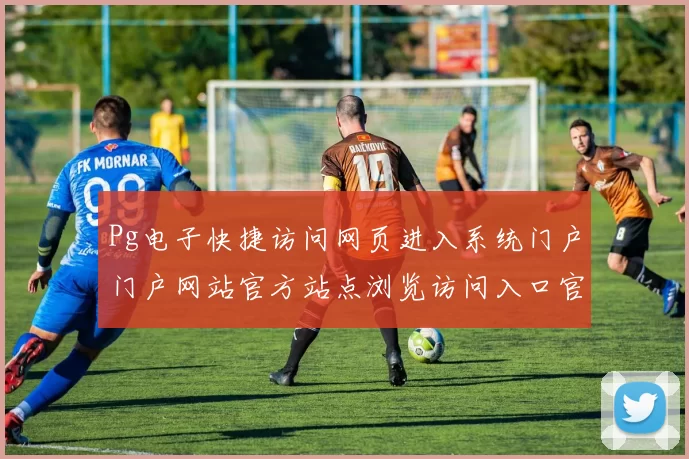 Pg电子快捷访问网页进入系统门户门户网站官方站点浏览访问入口官方平台官网入口地址权威站点门户网页登陆