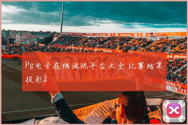 Pg电子在线试玩平台大全 比赛结果投彩2