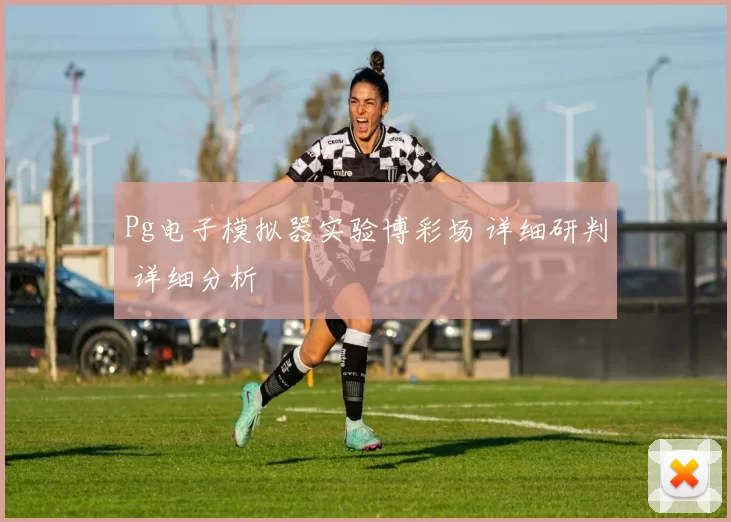 Pg电子模拟器实验博彩场 详细研判 详细分析