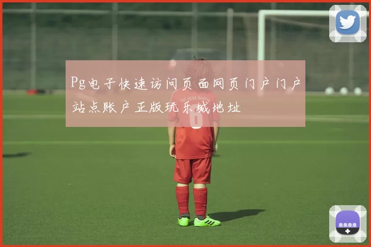 Pg电子快速访问页面网页门户门户站点账户正版玩乐城地址