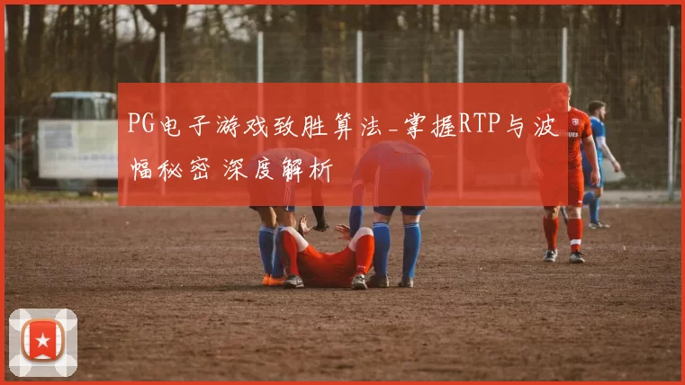PG电子游戏致胜算法_掌握RTP与波幅秘密 深度解析