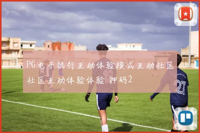 PG电子执行互动体验模式互动社区社区互动体验体验 押码2
