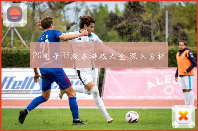 PG电子H5版本游戏大全 深入分析